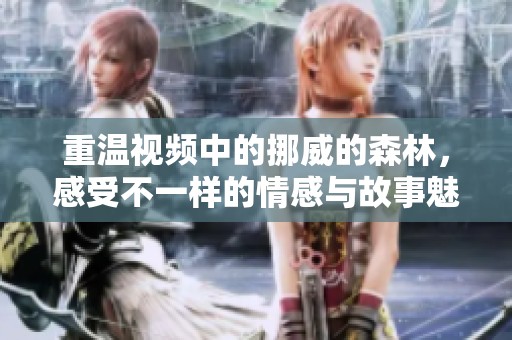 重温视频中的挪威的森林，感受不一样的情感与故事魅力