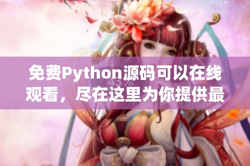 免费Python源码可以在线观看，尽在这里为你提供最全面的资源分享。