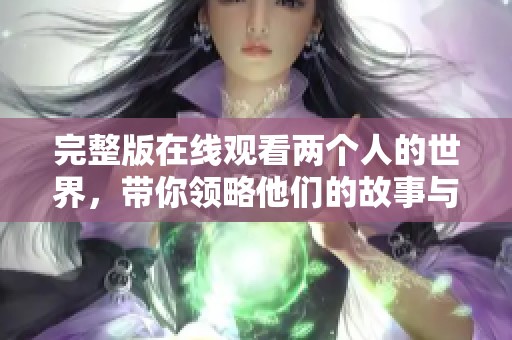 完整版在线观看两个人的世界，带你领略他们的故事与情感深度
