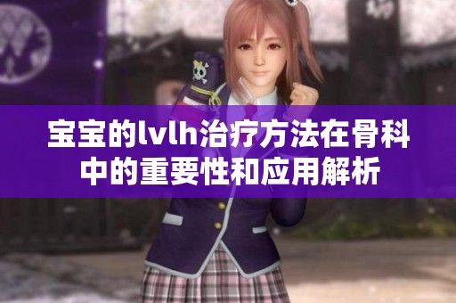 宝宝的lvlh治疗方法在骨科中的重要性和应用解析