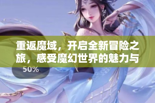 重返魔域，开启全新冒险之旅，感受魔幻世界的魅力与挑战