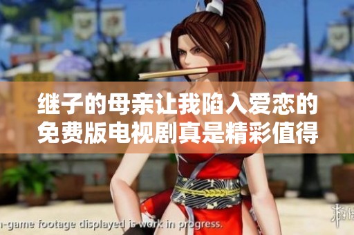 继子的母亲让我陷入爱恋的免费版电视剧真是精彩值得一看