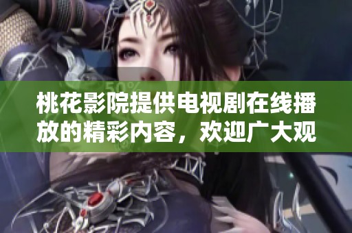 桃花影院提供电视剧在线播放的精彩内容，欢迎广大观众前来观看。