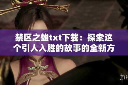 禁区之雄txt下载：探索这个引人入胜的故事的全新方式