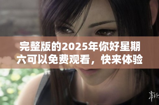 完整版的2025年你好星期六可以免费观看，快来体验精彩内容吧