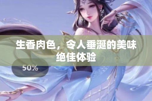 生香肉色，令人垂涎的美味绝佳体验