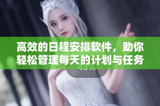 高效的日程安排软件，助你轻松管理每天的计划与任务