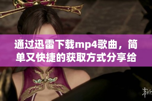通过迅雷下载mp4歌曲，简单又快捷的获取方式分享给你