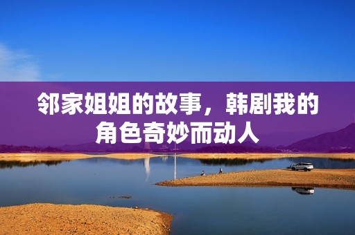 邻家姐姐的故事，韩剧我的角色奇妙而动人