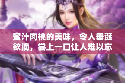 蜜汁肉桃的美味，令人垂涎欲滴，尝上一口让人难以忘怀