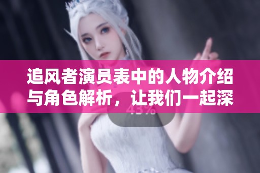 追风者演员表中的人物介绍与角色解析，让我们一起深入了解这部作品