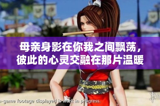 母亲身影在你我之间飘荡，彼此的心灵交融在那片温暖中