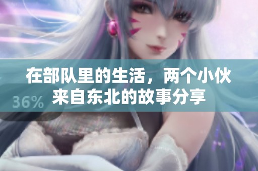 在部队里的生活，两个小伙来自东北的故事分享