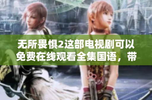 无所畏惧2这部电视剧可以免费在线观看全集国语，带你一起领略精彩剧情