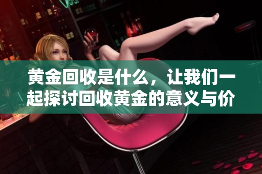 黄金回收是什么，让我们一起探讨回收黄金的意义与价值