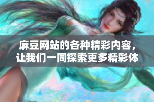 麻豆网站的各种精彩内容，让我们一同探索更多精彩体验与乐趣。