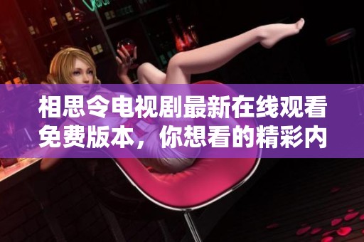 相思令电视剧最新在线观看免费版本，你想看的精彩内容都在这里！