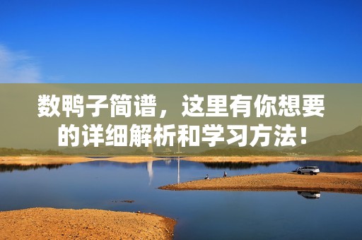 数鸭子简谱，这里有你想要的详细解析和学习方法！