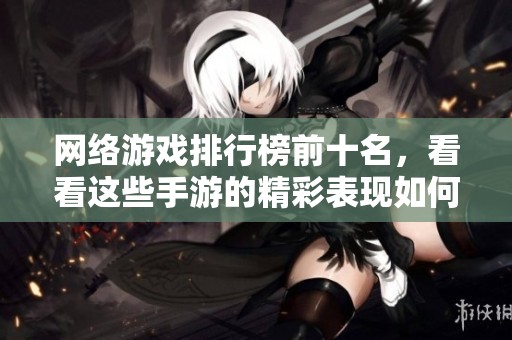 网络游戏排行榜前十名，看看这些手游的精彩表现如何