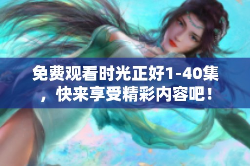 免费观看时光正好1-40集，快来享受精彩内容吧！