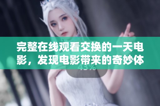 完整在线观看交换的一天电影，发现电影带来的奇妙体验和故事情节