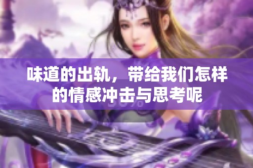 味道的出轨，带给我们怎样的情感冲击与思考呢
