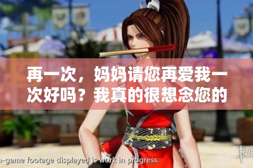 再一次，妈妈请您再爱我一次好吗？我真的很想念您的爱。