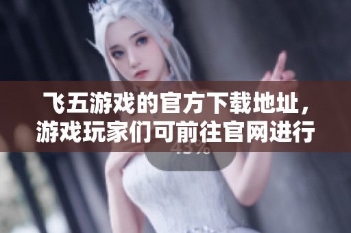飞五游戏的官方下载地址，游戏玩家们可前往官网进行下载