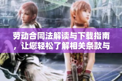 劳动合同法解读与下载指南，让您轻松了解相关条款与规定