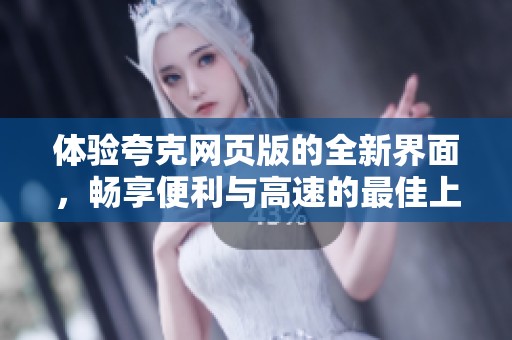 体验夸克网页版的全新界面，畅享便利与高速的最佳上网体验！