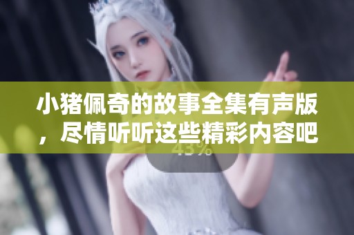 小猪佩奇的故事全集有声版，尽情听听这些精彩内容吧！