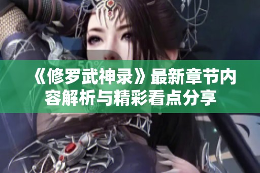 《修罗武神录》最新章节内容解析与精彩看点分享
