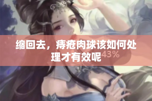 缩回去，痔疮肉球该如何处理才有效呢