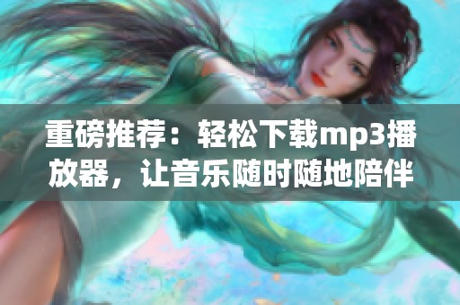 重磅推荐：轻松下载mp3播放器，让音乐随时随地陪伴你