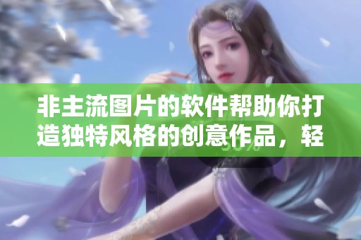 非主流图片的软件帮助你打造独特风格的创意作品，轻松制作出个性化图像。
