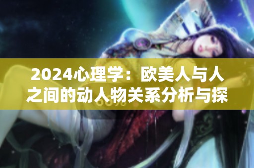 2024心理学：欧美人与人之间的动人物关系分析与探讨