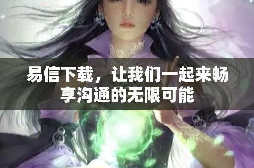 易信下载，让我们一起来畅享沟通的无限可能