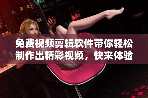 免费视频剪辑软件带你轻松制作出精彩视频，快来体验无门槛的剪辑乐趣！