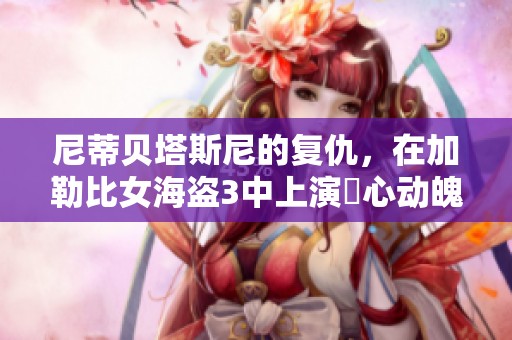尼蒂贝塔斯尼的复仇，在***女海盗3中上演驚心动魄的故事