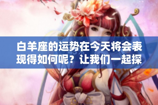 白羊座的运势在今天将会表现得如何呢？让我们一起探讨一下。