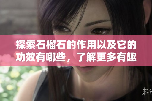 探索石榴石的作用以及它的功效有哪些，了解更多有趣信息