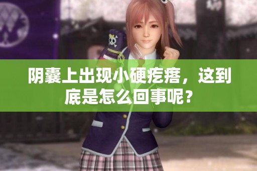 阴囊上出现小硬疙瘩，这到底是怎么回事呢？