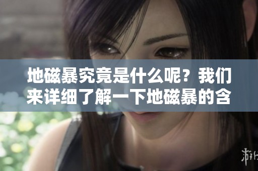 地磁暴究竟是什么呢？我们来详细了解一下地磁暴的含义。