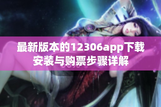 最新版本的12306app下载安装与购票步骤详解