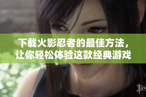 下载火影忍者的最佳方法，让你轻松体验这款经典游戏！