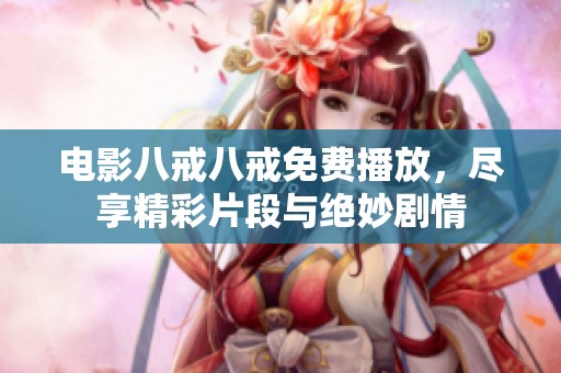 电影八戒八戒免费播放，尽享精彩片段与绝妙剧情