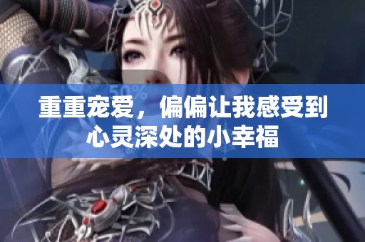 重重宠爱，偏偏让我感受到心灵深处的小幸福