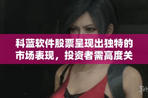 科蓝软件股票呈现出独特的市场表现，投资者需高度关注其动态发展。