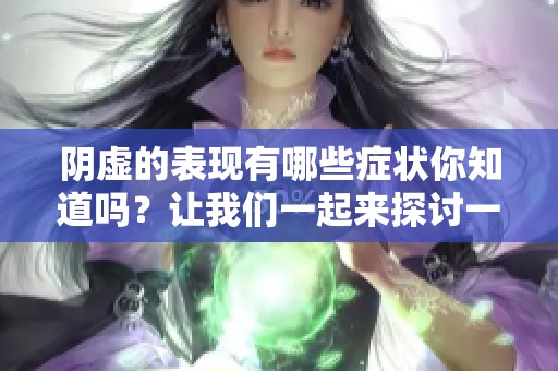 阴虚的表现有哪些症状你知道吗？让我们一起来探讨一下。