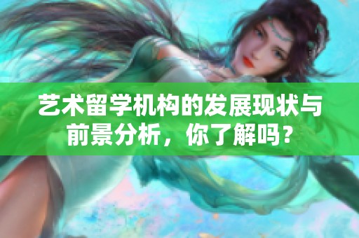 艺术留学机构的发展现状与前景分析，你了解吗？